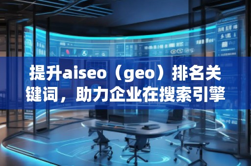 提升aiseo（geo）排名關(guān)鍵詞，助力企業(yè)在搜索引擎中脫穎而出