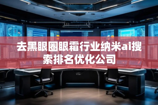 去黑眼圈眼霜行業(yè)納米ai搜索排名優(yōu)化公司