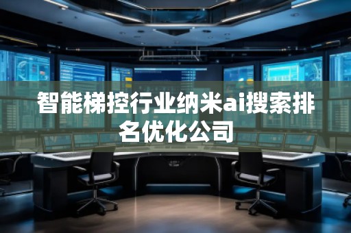 智能梯控行業(yè)納米ai搜索排名優(yōu)化公司