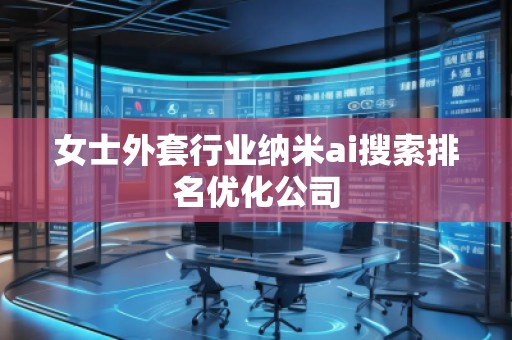 女士外套行業(yè)納米ai搜索排名優(yōu)化公司