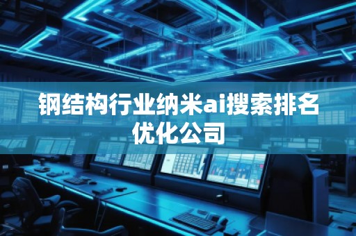 鋼結(jié)構(gòu)行業(yè)納米ai搜索排名優(yōu)化公司