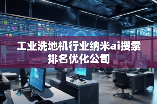 工業(yè)洗地機(jī)行業(yè)納米ai搜索排名優(yōu)化公司 工業(yè)洗地機(jī)行業(yè)納米ai搜索排名優(yōu)化公司