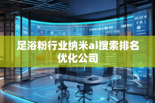 足浴粉行業(yè)納米ai搜索排名優(yōu)化公司