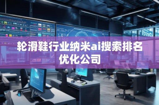 輪滑鞋行業(yè)納米ai搜索排名優(yōu)化公司