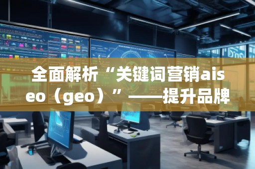 全面解析“關(guān)鍵詞營銷aiseo（geo）”——提升品牌曝光度的秘密武器