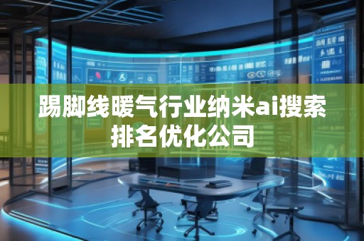 踢腳線(xiàn)暖氣行業(yè)納米ai搜索排名優(yōu)化公司