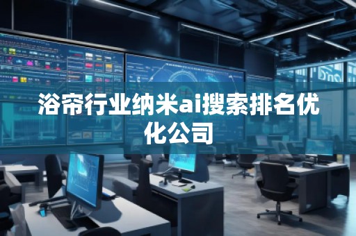 浴簾行業(yè)納米ai搜索排名優(yōu)化公司