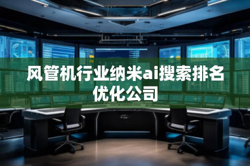 風(fēng)管機行業(yè)納米ai搜索排名優(yōu)化公司