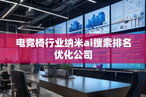 電競椅行業(yè)納米ai搜索排名優(yōu)化公司