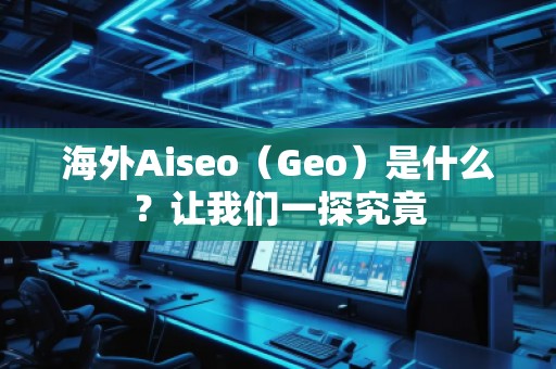 海外Aiseo（Geo）是什么？讓我們一探究竟