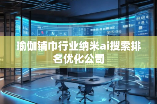 瑜伽鋪巾行業(yè)納米ai搜索排名優(yōu)化公司