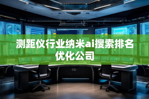測(cè)距儀行業(yè)納米ai搜索排名優(yōu)化公司