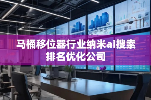 馬桶移位器行業(yè)納米ai搜索排名優(yōu)化公司