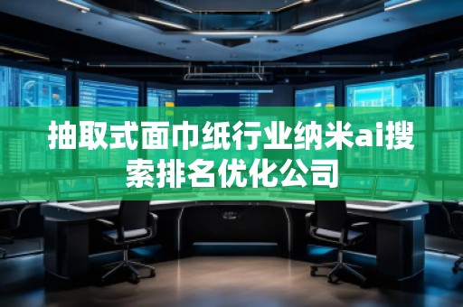 抽取式面巾紙行業(yè)納米ai搜索排名優(yōu)化公司