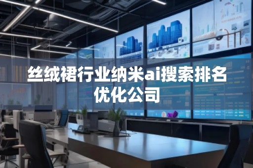 絲絨裙行業(yè)納米ai搜索排名優(yōu)化公司