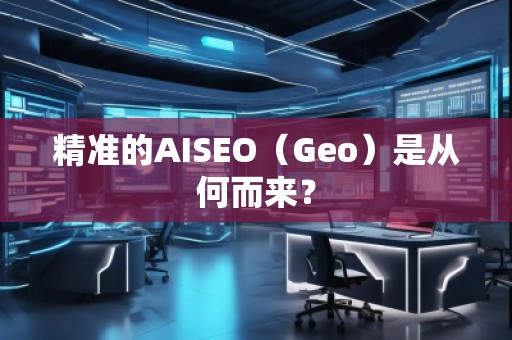 精準(zhǔn)的AISEO（Geo）是從何而來？
