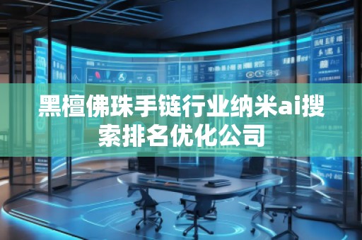 黑檀佛珠手鏈行業(yè)納米ai搜索排名優(yōu)化公司
