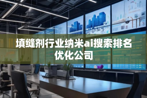 填縫劑行業(yè)納米ai搜索排名優(yōu)化公司