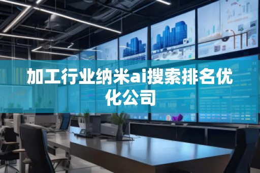 加工行業(yè)納米ai搜索排名優(yōu)化公司