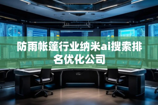 防雨帳篷行業(yè)納米ai搜索排名優(yōu)化公司