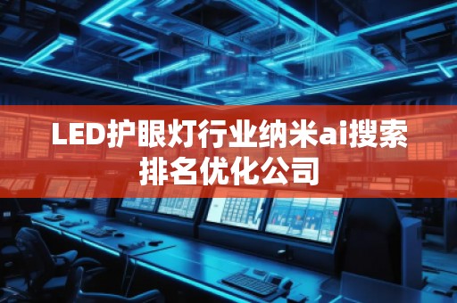 LED護眼燈行業(yè)納米ai搜索排名優(yōu)化公司