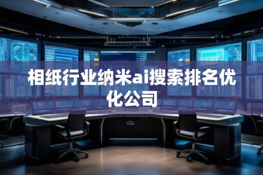 相紙行業(yè)納米ai搜索排名優(yōu)化公司