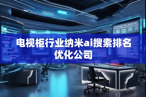 電視柜行業(yè)納米ai搜索排名優(yōu)化公司