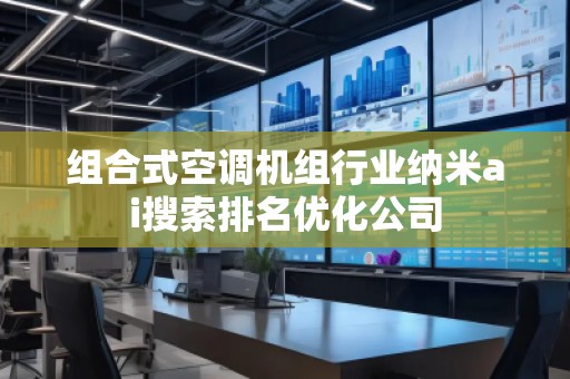 組合式空調(diào)機(jī)組行業(yè)納米ai搜索排名優(yōu)化公司