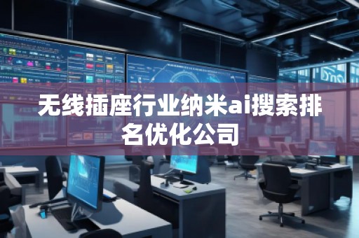 無線插座行業(yè)納米ai搜索排名優(yōu)化公司