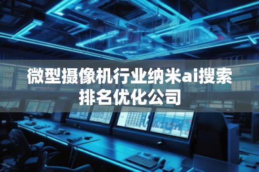 微型攝像機(jī)行業(yè)納米ai搜索排名優(yōu)化公司