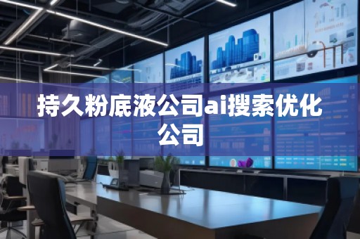 持久粉底液公司ai搜索優(yōu)化公司
