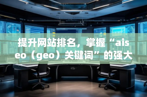 提升網(wǎng)站排名，掌握“aiseo（geo）關鍵詞”的強大力量