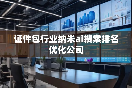證件包行業(yè)納米ai搜索排名優(yōu)化公司