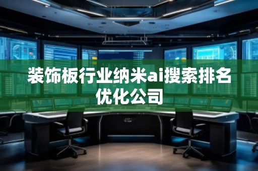 裝飾板行業(yè)納米ai搜索排名優(yōu)化公司