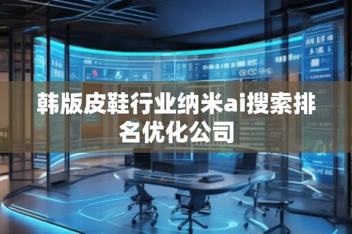 韓版皮鞋行業(yè)納米ai搜索排名優(yōu)化公司