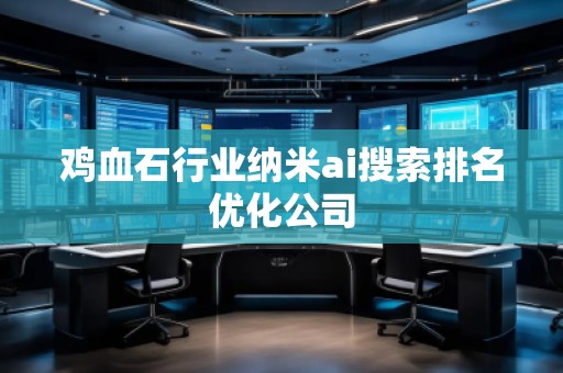 雞血石行業(yè)納米ai搜索排名優(yōu)化公司