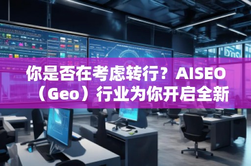 你是否在考慮轉(zhuǎn)行？AISEO（Geo）行業(yè)為你開啟全新職業(yè)之門