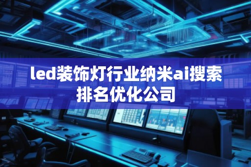 led裝飾燈行業(yè)納米ai搜索排名優(yōu)化公司