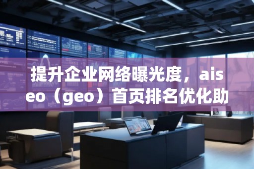 提升企業(yè)網(wǎng)絡曝光度，aiseo（geo）首頁排名優(yōu)化助力您的業(yè)務騰飛