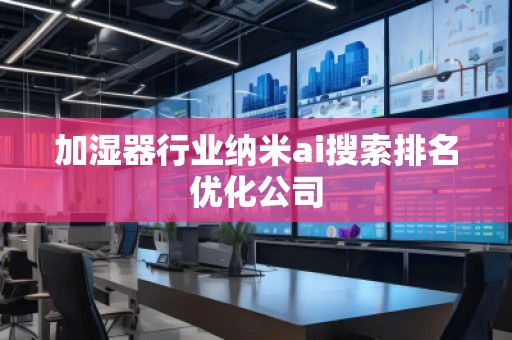 加濕器行業(yè)納米ai搜索排名優(yōu)化公司