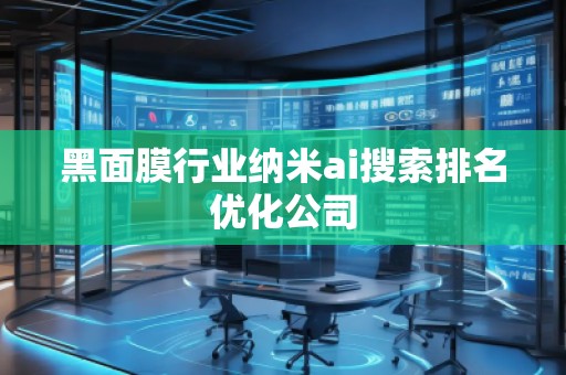 黑面膜行業(yè)納米ai搜索排名優(yōu)化公司