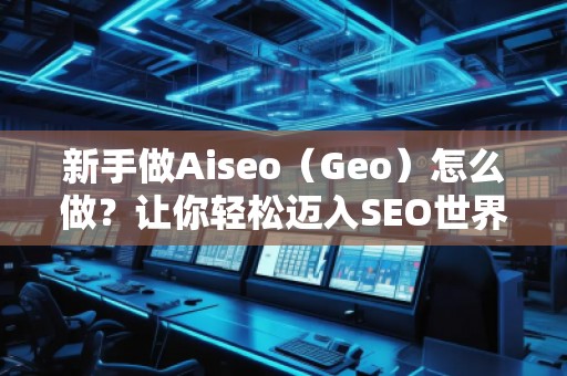 新手做Aiseo（Geo）怎么做？讓你輕松邁入SEO世界