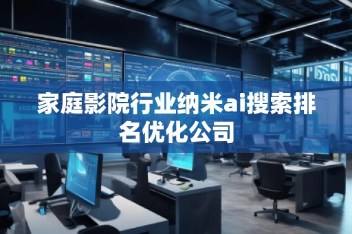 家庭影院行業(yè)納米ai搜索排名優(yōu)化公司