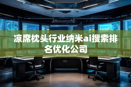 涼席枕頭行業(yè)納米ai搜索排名優(yōu)化公司