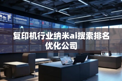 復(fù)印機(jī)行業(yè)納米ai搜索排名優(yōu)化公司