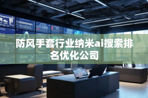 防風手套行業(yè)納米ai搜索排名優(yōu)化公司