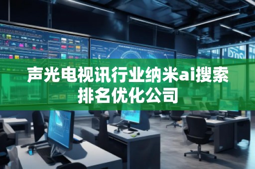 聲光電視訊行業(yè)納米ai搜索排名優(yōu)化公司