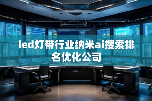led燈帶行業(yè)納米ai搜索排名優(yōu)化公司