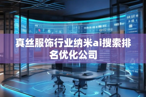 真絲服飾行業(yè)納米ai搜索排名優(yōu)化公司