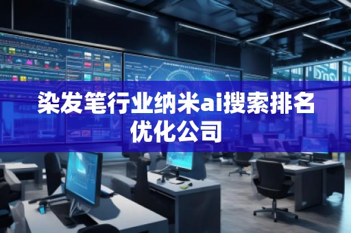 染發(fā)筆行業(yè)納米ai搜索排名優(yōu)化公司